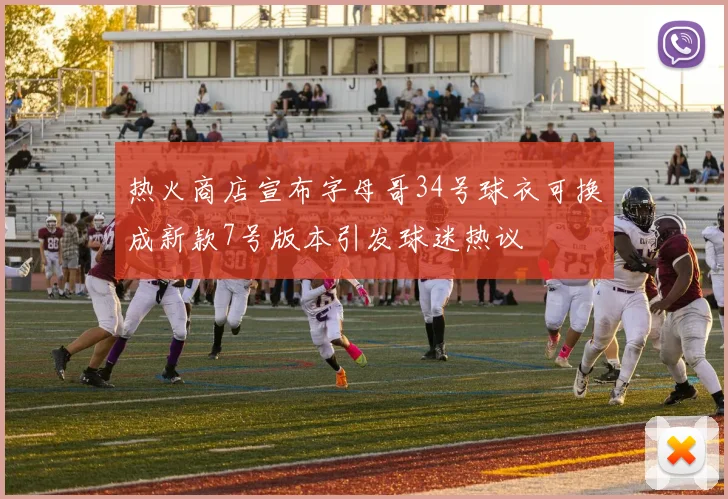 热火商店宣布字母哥34号球衣可换成新款7号版本引发球迷热议