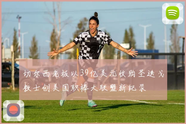 切尔西老板以39亿美元收购圣迭戈教士创美国职棒大联盟新纪录