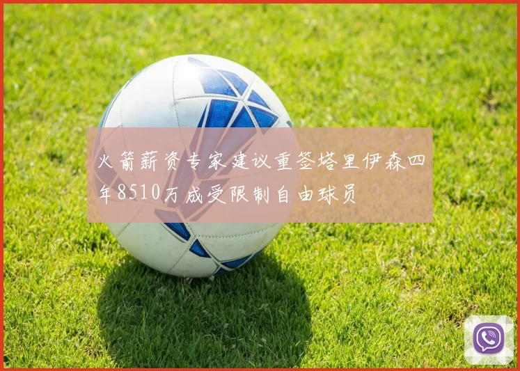 火箭薪资专家建议重签塔里伊森四年8510万成受限制自由球员