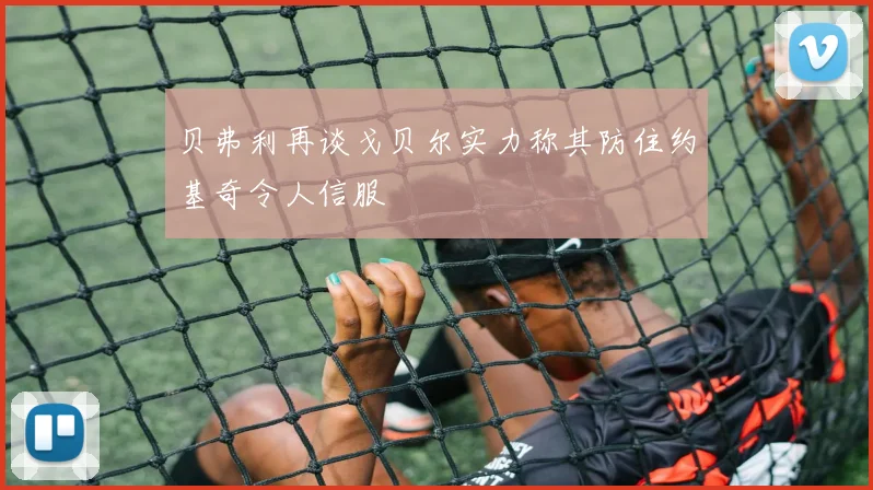 贝弗利再谈戈贝尔实力称其防住约基奇令人信服