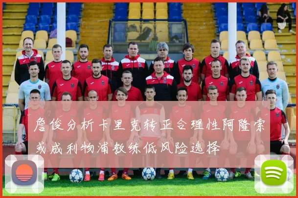 詹俊分析卡里克转正合理性阿隆索或成利物浦教练低风险选择