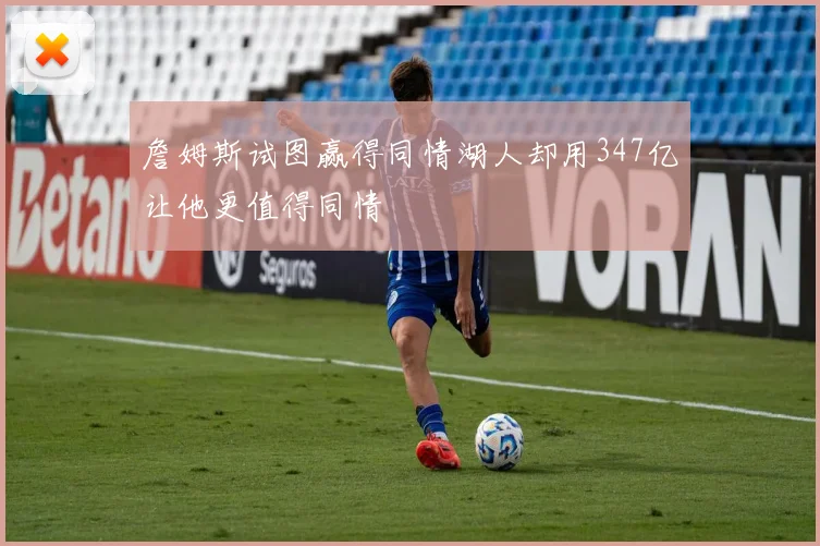 詹姆斯试图赢得同情湖人却用347亿让他更值得同情