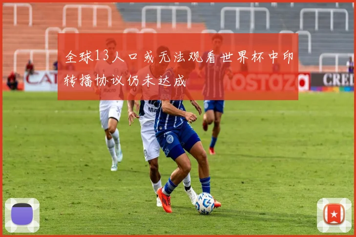 全球13人口或无法观看世界杯中印转播协议仍未达成