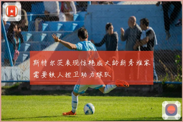斯特尔茨表现惊艳成大龄新秀谁家需要铁人控卫助力球队