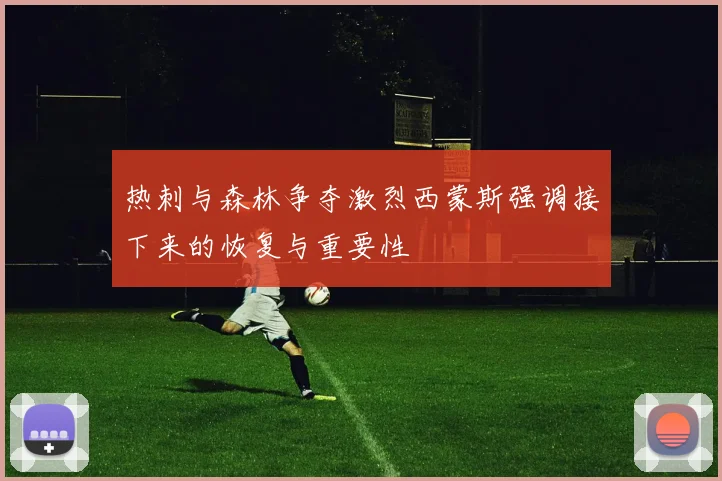 热刺与森林争夺激烈西蒙斯强调接下来的恢复与重要性