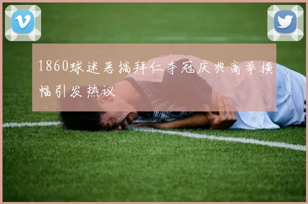 1860球迷恶搞拜仁夺冠庆典高举横幅引发热议