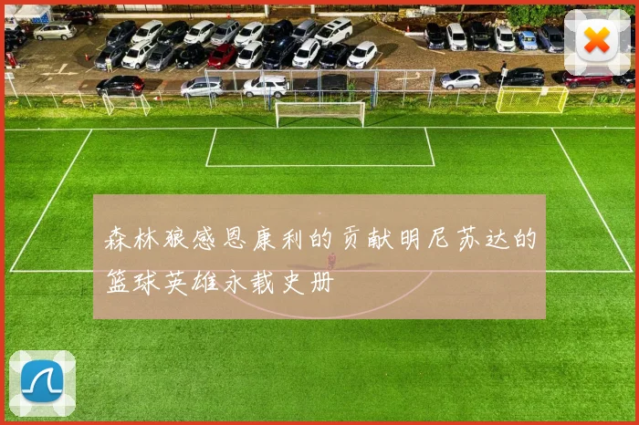 森林狼感恩康利的贡献明尼苏达的篮球英雄永载史册