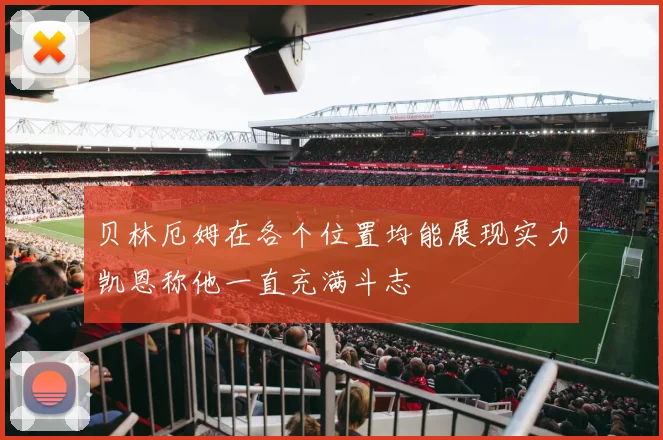 贝林厄姆在各个位置均能展现实力凯恩称他一直充满斗志