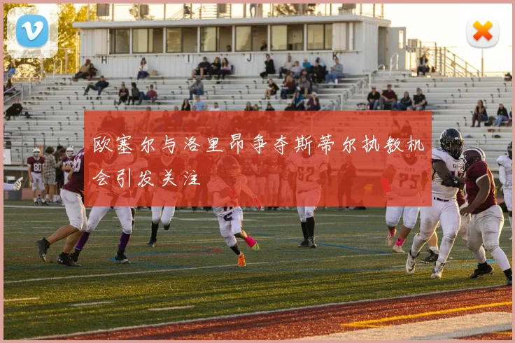 欧塞尔与洛里昂争夺斯蒂尔执教机会引发关注